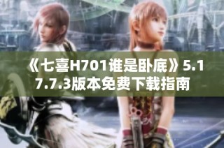 《七喜H701谁是卧底》5.17.7.3版本免费下载指南