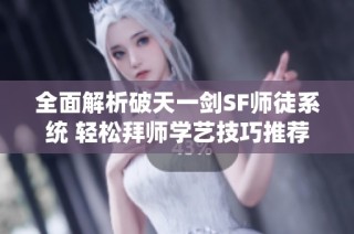 全面解析破天一剑SF师徒系统 轻松拜师学艺技巧推荐