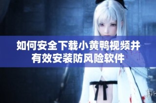 如何安全下载小黄鸭视频并有效安装防风险软件