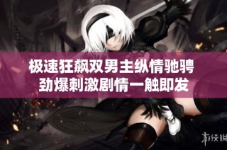 极速狂飙双男主纵情驰骋 劲爆刺激剧情一触即发