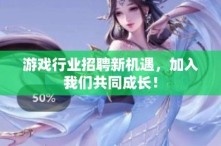 游戏行业招聘新机遇，加入我们共同成长！