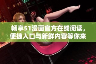 畅享51漫画官方在线阅读，便捷入口与新鲜内容等你来探索