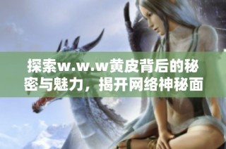 探索w.w.w黄皮背后的秘密与魅力，揭开网络神秘面纱
