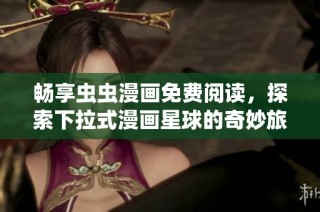 畅享虫虫漫画免费阅读，探索下拉式漫画星球的奇妙旅程