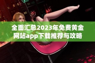 全面汇总2023年免费黄金网站app下载推荐与攻略