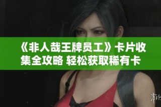 《非人哉王牌员工》卡片收集全攻略 轻松获取稀有卡牌技巧分享