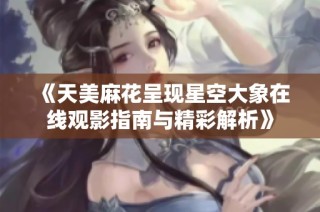 《天美麻花呈现星空大象在线观影指南与精彩解析》