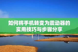如何将手机转变为震动器的实用技巧与步骤分享