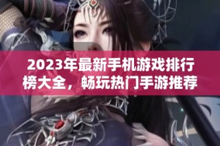 2023年最新手机游戏排行榜大全，畅玩热门手游推荐