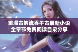 重温古韵流香千古最新小说全章节免费阅读目录分享