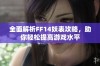 全面解析FF14妖表攻略，助你轻松提高游戏水平