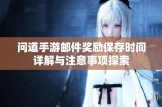 问道手游邮件奖励保存时间详解与注意事项探索