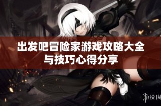 出发吧冒险家游戏攻略大全与技巧心得分享