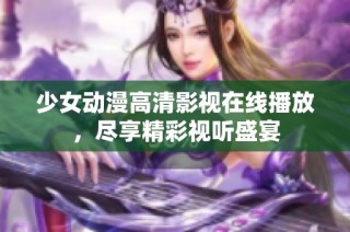 少女动漫高清影视在线播放，尽享精彩视听盛宴