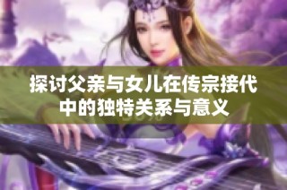 探讨父亲与女儿在传宗接代中的独特关系与意义