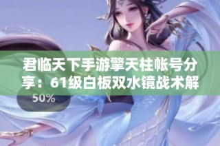 君临天下手游擎天柱帐号分享：61级白板双水镜战术解析