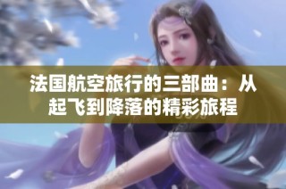 法国航空旅行的三部曲：从起飞到降落的精彩旅程