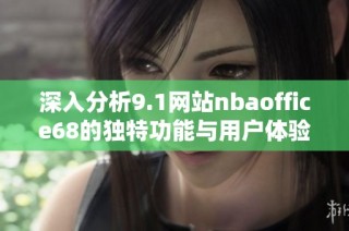 深入分析9.1网站nbaoffice68的独特功能与用户体验