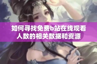 如何寻找免费b站在线观看人数的相关数据和资源