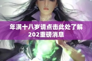 年满十八岁请点击此处了解202重磅消息