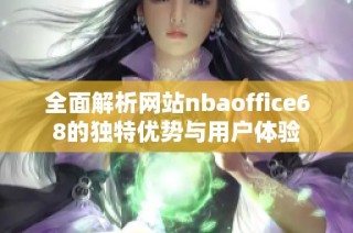 全面解析网站nbaoffice68的独特优势与用户体验