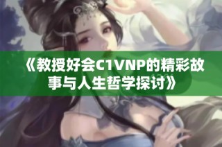 《教授好会C1VNP的精彩故事与人生哲学探讨》