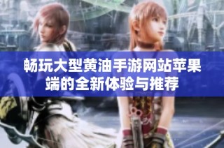 畅玩大型黄油手游网站苹果端的全新体验与推荐