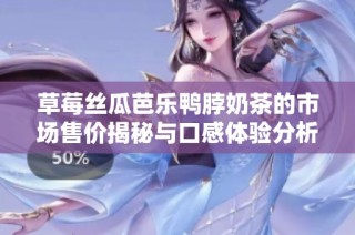草莓丝瓜芭乐鸭脖奶茶的市场售价揭秘与口感体验分析
