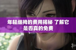 年轻继拇的费用揭秘 了解它是否真的免费