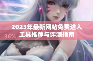 2023年最新网站免费进入工具推荐与评测指南