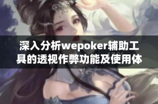 深入分析wepoker辅助工具的透视作弊功能及使用体验