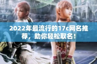 2022年最流行的17c网名推荐，助你轻松取名！
