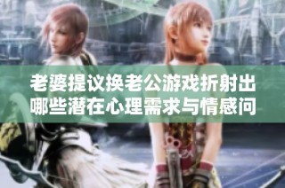 老婆提议换老公游戏折射出哪些潜在心理需求与情感问题