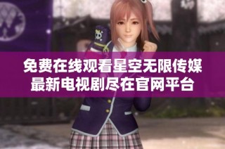 免费在线观看星空无限传媒最新电视剧尽在官网平台