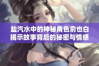 盐汽水中的神秘角色俞也白揭示故事背后的秘密与情感
