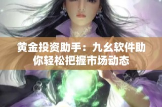 黄金投资助手：九幺软件助你轻松把握市场动态