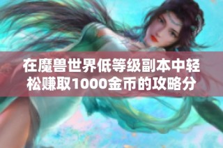 在魔兽世界低等级副本中轻松赚取1000金币的攻略分享