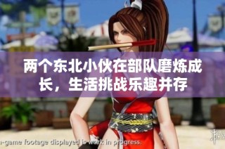 两个东北小伙在部队磨炼成长，生活挑战乐趣并存