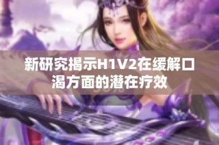 新研究揭示H1V2在缓解口渴方面的潜在疗效