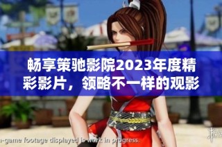畅享策驰影院2023年度精彩影片，领略不一样的观影体验