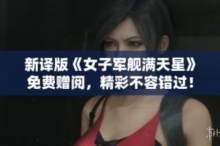 新译版《女子军舰满天星》免费赠阅，精彩不容错过！