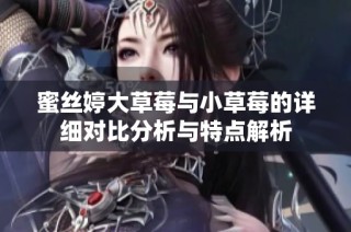 蜜丝婷大草莓与小草莓的详细对比分析与特点解析