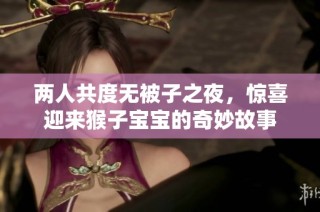 两人共度无被子之夜，惊喜迎来猴子宝宝的奇妙故事