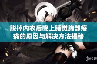 脱掉内衣后晚上睡觉胸部疼痛的原因与解决方法揭秘