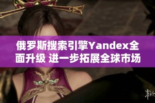 俄罗斯搜索引擎Yandex全面升级 进一步拓展全球市场