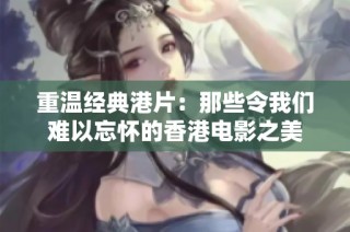 重温经典港片：那些令我们难以忘怀的香港电影之美