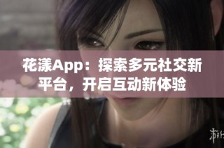 花漾App：探索多元社交新平台，开启互动新体验