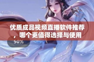 优质成品视频直播软件推荐，哪个更值得选择与使用
