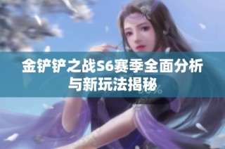 金铲铲之战S6赛季全面分析与新玩法揭秘