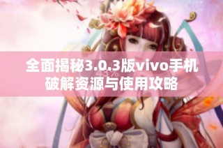 全面揭秘3.0.3版vivo手机破解资源与使用攻略